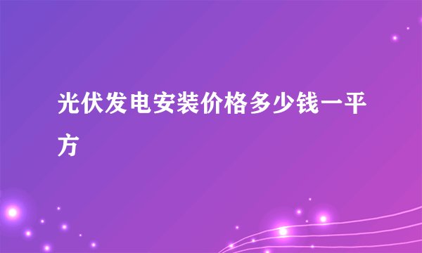 光伏发电安装价格多少钱一平方