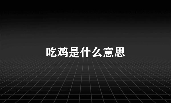 吃鸡是什么意思
