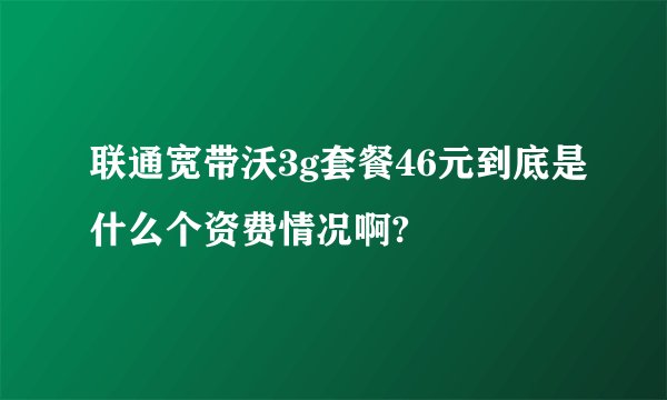 联通宽带沃3g套餐46元到底是什么个资费情况啊?