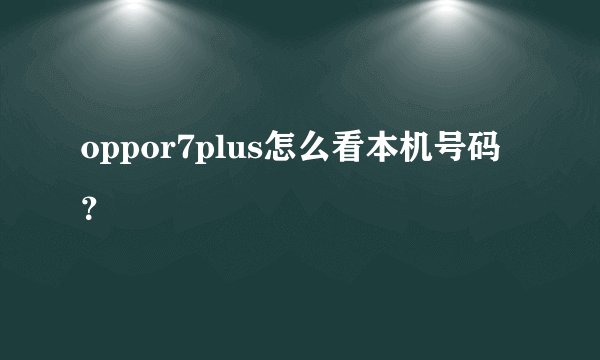oppor7plus怎么看本机号码？