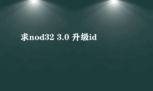 求nod32 3.0 升级id