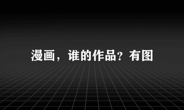 漫画，谁的作品？有图