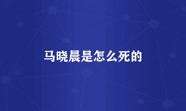 马晓晨是怎么死的