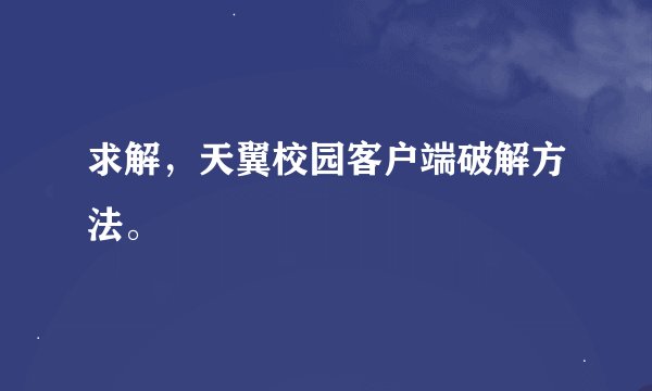 求解，天翼校园客户端破解方法。