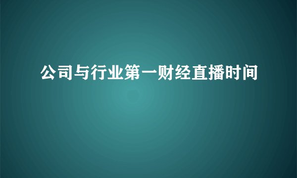 公司与行业第一财经直播时间