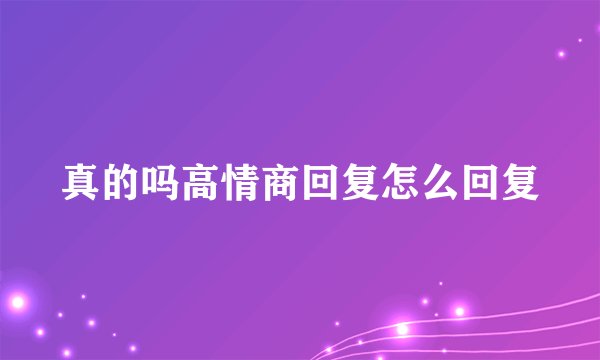 真的吗高情商回复怎么回复