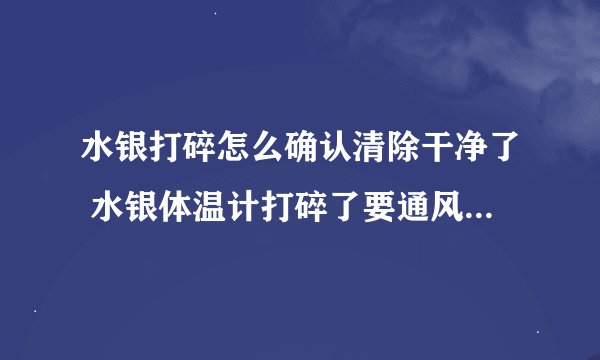 水银打碎怎么确认清除干净了 水银体温计打碎了要通风多久才挥发完