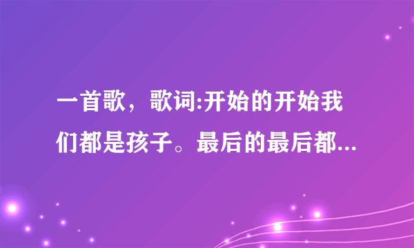 一首歌，歌词:开始的开始我们都是孩子。最后的最后都变成天使，，，出自哪首歌？