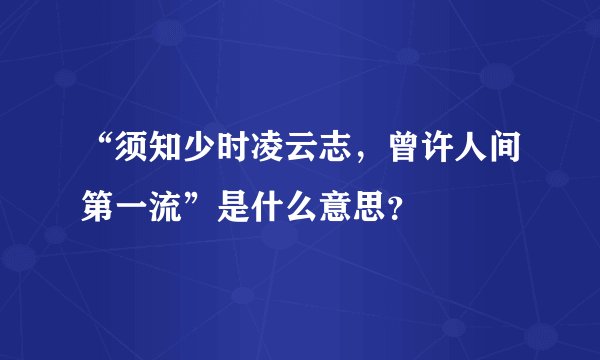 “须知少时凌云志，曾许人间第一流”是什么意思？