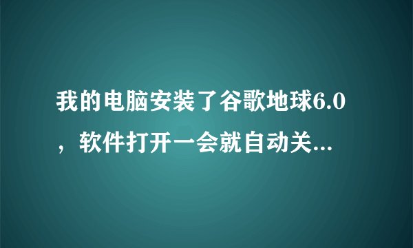我的电脑安装了谷歌地球6.0，软件打开一会就自动关机了，是什么原因呢