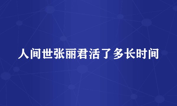 人间世张丽君活了多长时间