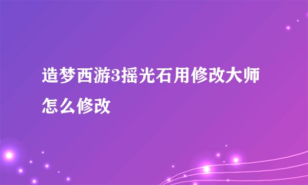 造梦西游3摇光石用修改大师怎么修改