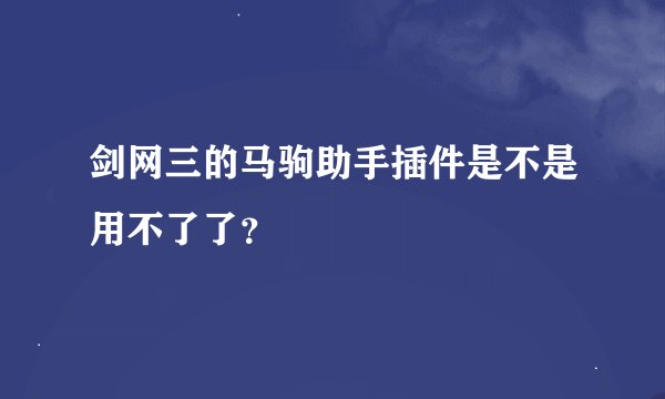 剑网三的马驹助手插件是不是用不了了？