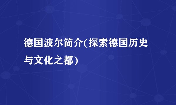 德国波尔简介(探索德国历史与文化之都)