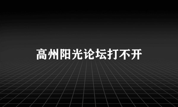 高州阳光论坛打不开