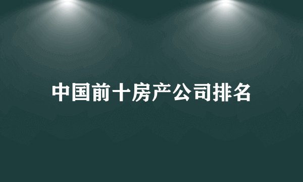 中国前十房产公司排名