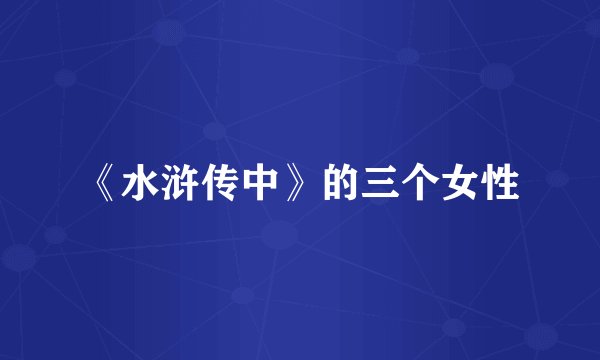 《水浒传中》的三个女性