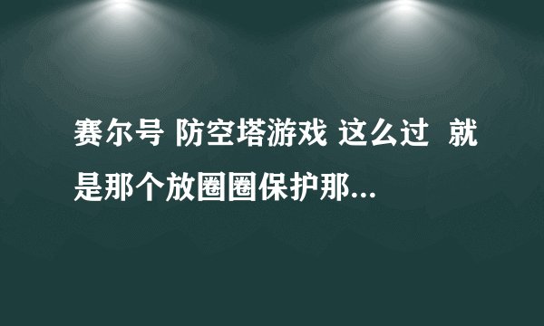 赛尔号 防空塔游戏 这么过  就是那个放圈圈保护那5个塔的