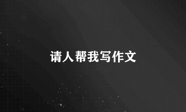 请人帮我写作文