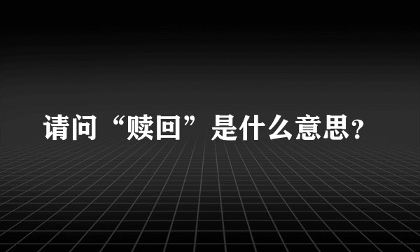请问“赎回”是什么意思？