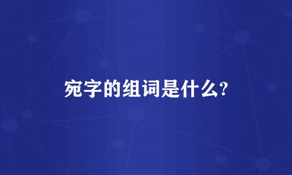 宛字的组词是什么?