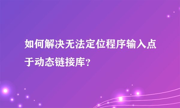 如何解决无法定位程序输入点于动态链接库？