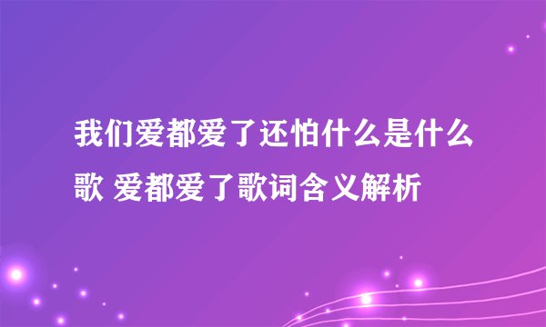 我们爱都爱了还怕什么是什么歌 爱都爱了歌词含义解析
