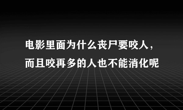 电影里面为什么丧尸要咬人，而且咬再多的人也不能消化呢