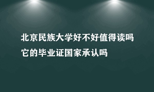 北京民族大学好不好值得读吗它的毕业证国家承认吗