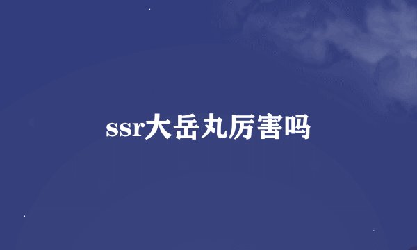 ssr大岳丸厉害吗