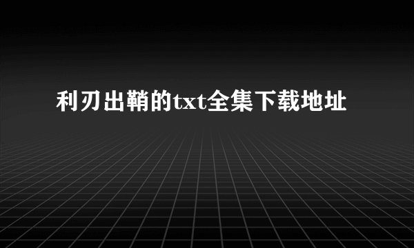 利刃出鞘的txt全集下载地址