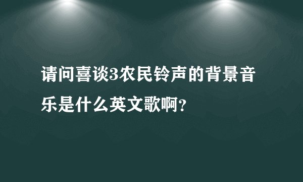 请问喜谈3农民铃声的背景音乐是什么英文歌啊？