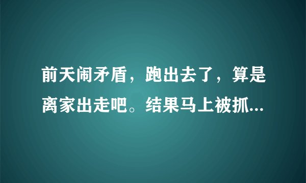 前天闹矛盾，跑出去了，算是离家出走吧。结果马上被抓回家了……还被老公惩罚，怎么这样？？不是应该哄我