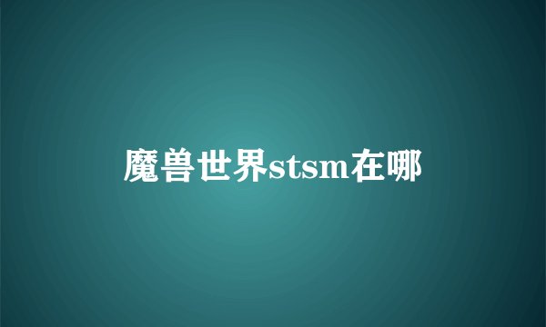 魔兽世界stsm在哪