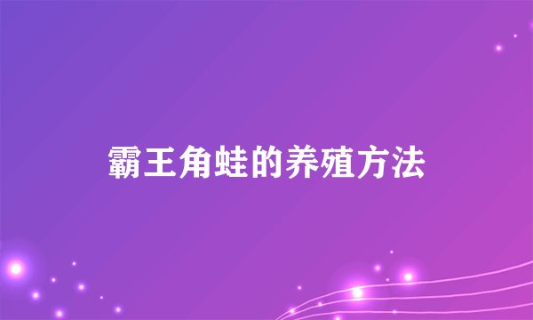 霸王角蛙的养殖方法