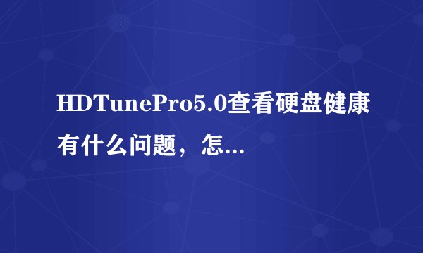 HDTunePro5.0查看硬盘健康有什么问题，怎么解决啊，电脑老是蓝屏或者文件损坏，很烦