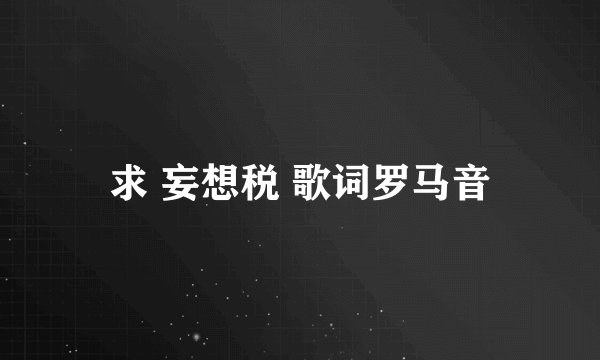 求 妄想税 歌词罗马音