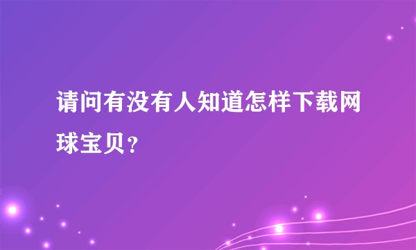 请问有没有人知道怎样下载网球宝贝？
