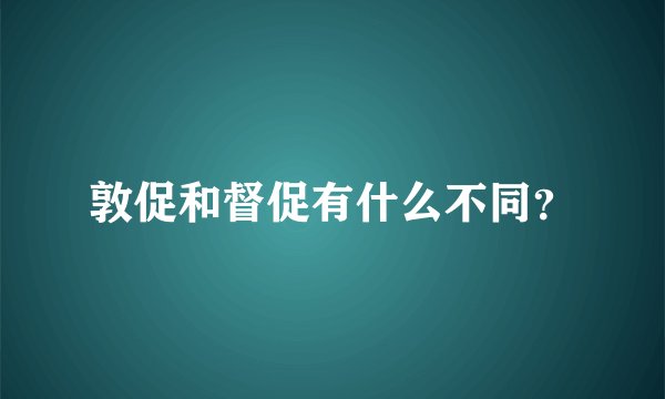 敦促和督促有什么不同？