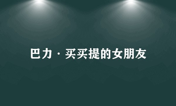 巴力·买买提的女朋友
