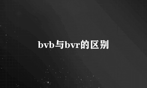 bvb与bvr的区别
