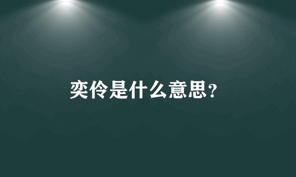 奕伶是什么意思？