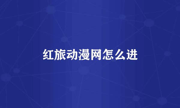 红旅动漫网怎么进