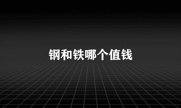 钢和铁哪个值钱