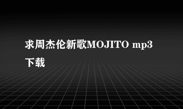 求周杰伦新歌MOJITO mp3下载