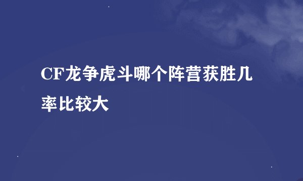CF龙争虎斗哪个阵营获胜几率比较大