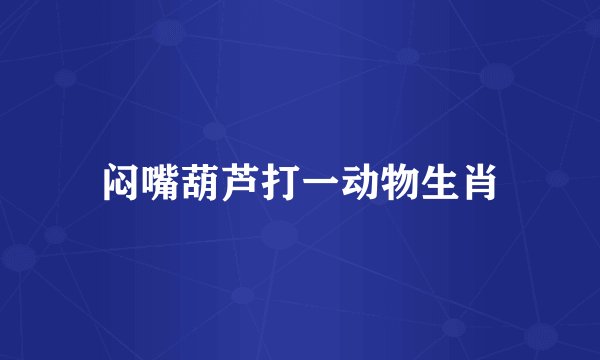 闷嘴葫芦打一动物生肖