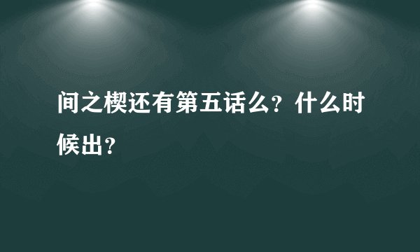 间之楔还有第五话么？什么时候出？