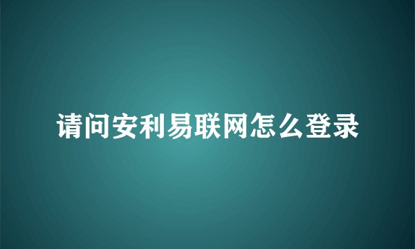 请问安利易联网怎么登录