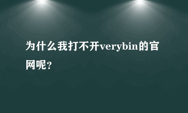为什么我打不开verybin的官网呢？